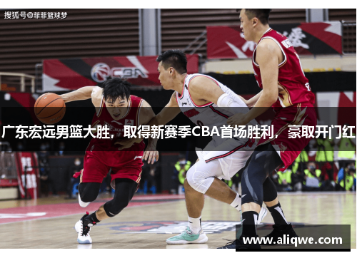 广东宏远男篮大胜，取得新赛季CBA首场胜利，豪取开门红