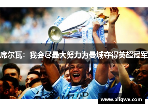 席尔瓦：我会尽最大努力为曼城夺得英超冠军