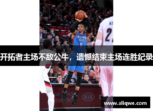 开拓者主场不敌公牛，遗憾结束主场连胜纪录
