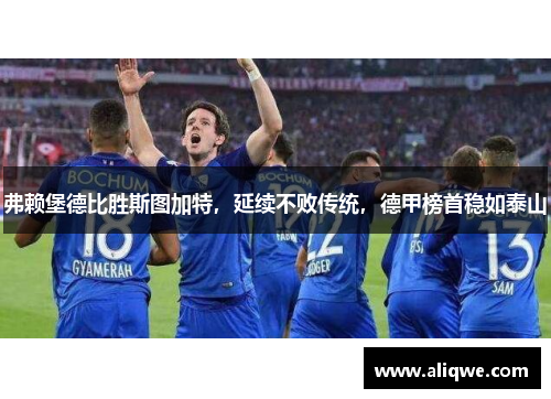 弗赖堡德比胜斯图加特，延续不败传统，德甲榜首稳如泰山