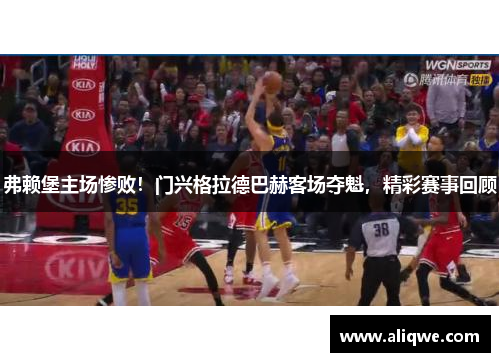 弗赖堡主场惨败！门兴格拉德巴赫客场夺魁，精彩赛事回顾