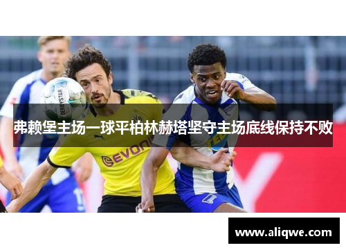 弗赖堡主场一球平柏林赫塔坚守主场底线保持不败