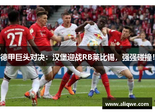 德甲巨头对决：汉堡迎战RB莱比锡，强强碰撞！