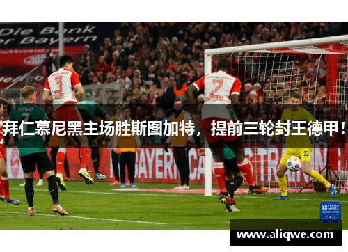 拜仁慕尼黑主场胜斯图加特，提前三轮封王德甲！