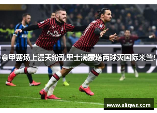 意甲赛场上漫天纷乱里士满蒙塔两球灭国际米兰！