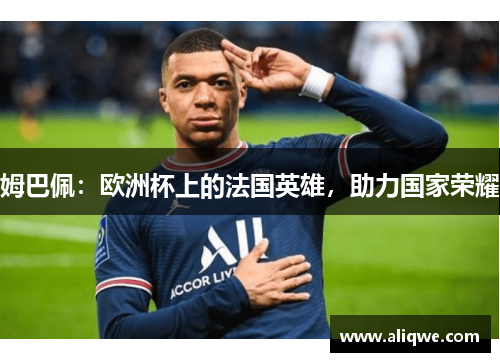 姆巴佩：欧洲杯上的法国英雄，助力国家荣耀